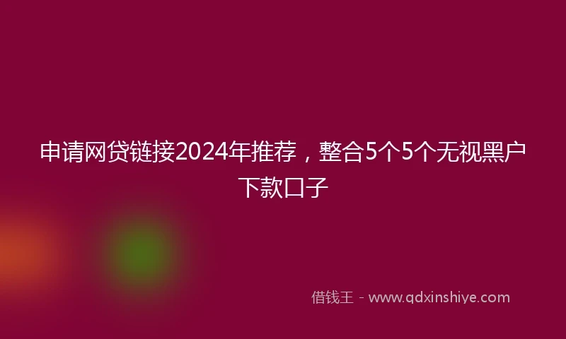 申请网贷链接2024年推荐，整合5个5个无视黑户下款口子