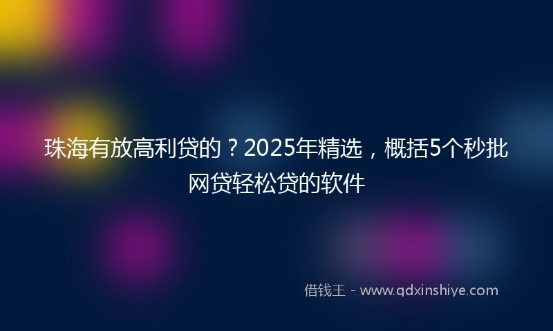 珠海有放高利贷的？2025年精选，概括5个秒批网贷轻松贷的软件