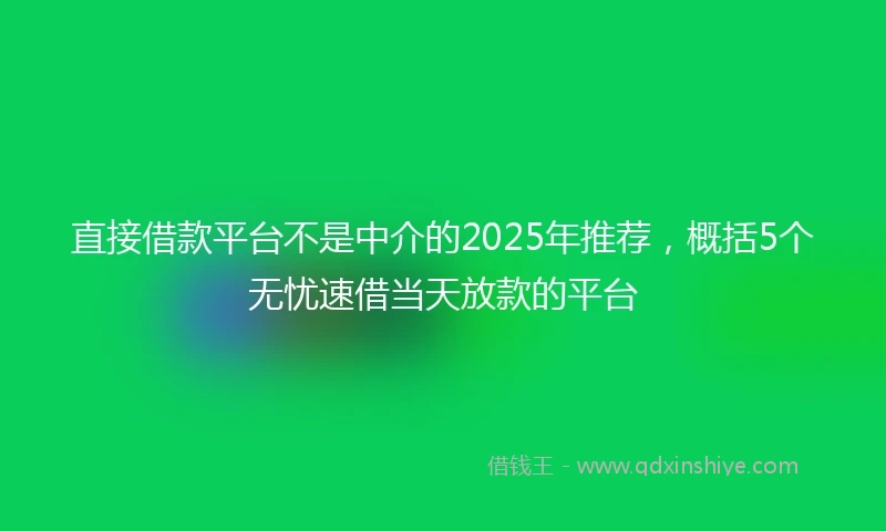直接借款平台不是中介的2025年推荐，概括5个无忧速借当天放款的平台