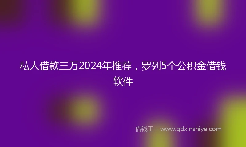 私人借款三万2024年推荐，罗列5个公积金借钱软件
