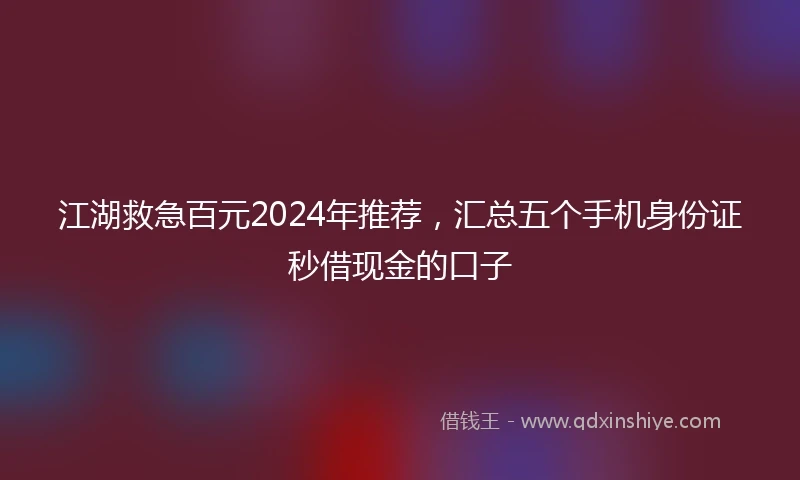 江湖救急百元2024年推荐，汇总五个手机身份证秒借现金的口子
