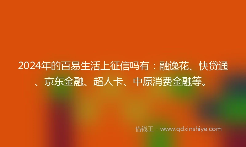 2024年的百易生活上征信吗有：融逸花、快贷通、京东金融、超人卡、中原消费金融等。