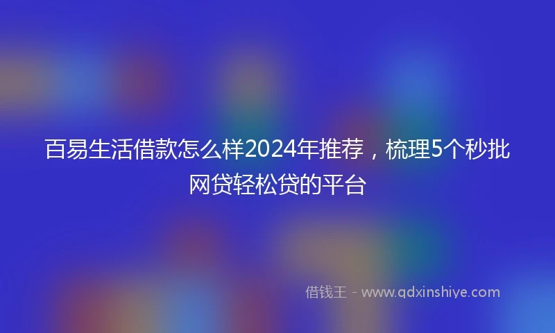 百易生活借款怎么样2024年推荐，梳理5个秒批网贷轻松贷的平台