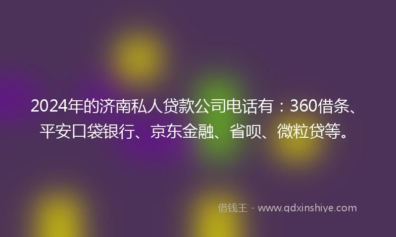 2024年的济南私人贷款公司电话有：360借条、平安口袋银行、京东金融、省呗、微粒贷等。