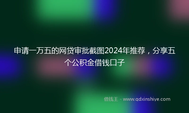 申请一万五的网贷审批截图2024年推荐,分享五个公积金借钱口子