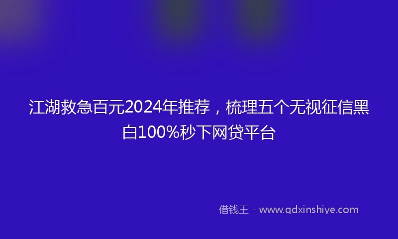 江湖救急百元2024年推荐，梳理五个无视征信黑白100%秒下网贷平台