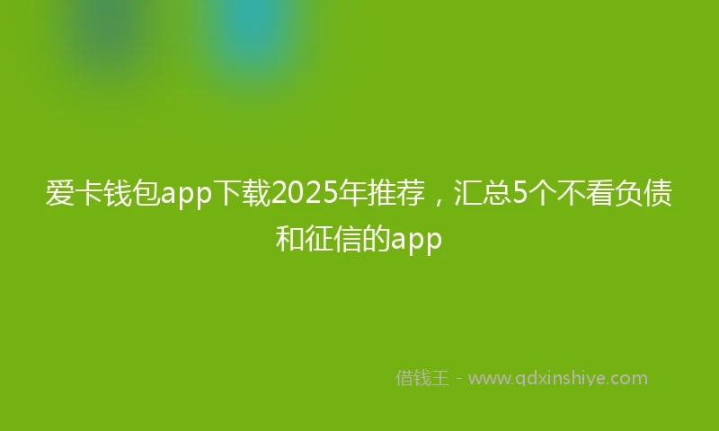 爱卡钱包app下载2025年推荐,汇总5个不看负债和征信的app