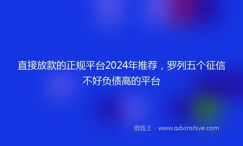 直接放款的正规平台2024年推荐，罗列五个征信不好负债高的平台