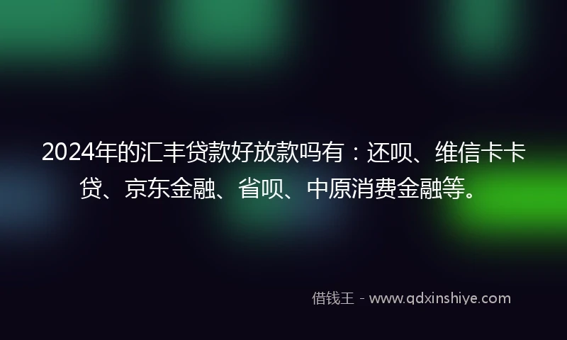 2024年的汇丰贷款好放款吗有：还呗、维信卡卡贷、京东金融、省呗、中原消费金融等。