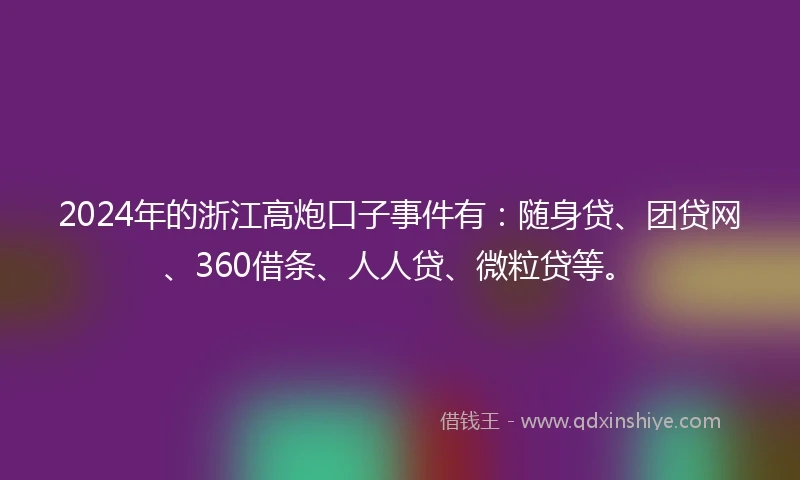 2024年的浙江高炮口子事件有：随身贷、团贷网、360借条、人人贷、微粒贷等。
