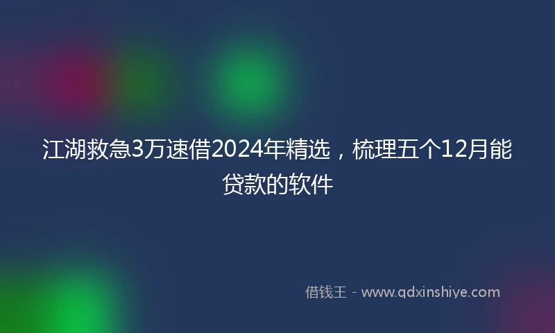 江湖救急3万速借2024年精选，梳理五个12月能贷款的软件