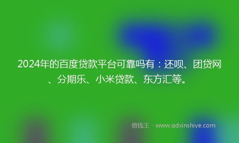 2024年的百度贷款平台可靠吗有：还呗、团贷网、分期乐、小米贷款、东方汇等。