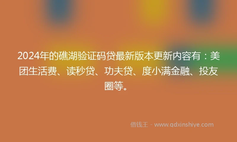 2024年的礁湖验证码贷最新版本更新内容有：美团生活费、读秒贷、功夫贷、度小满金融、投友圈等。