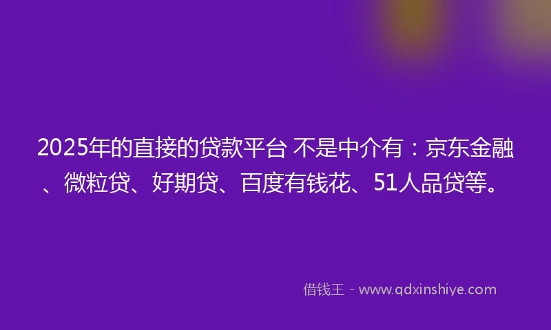 2025年的直接的贷款平台 不是中介有：京东金融、微粒贷、好期贷、百度有钱花、51人品贷等。
