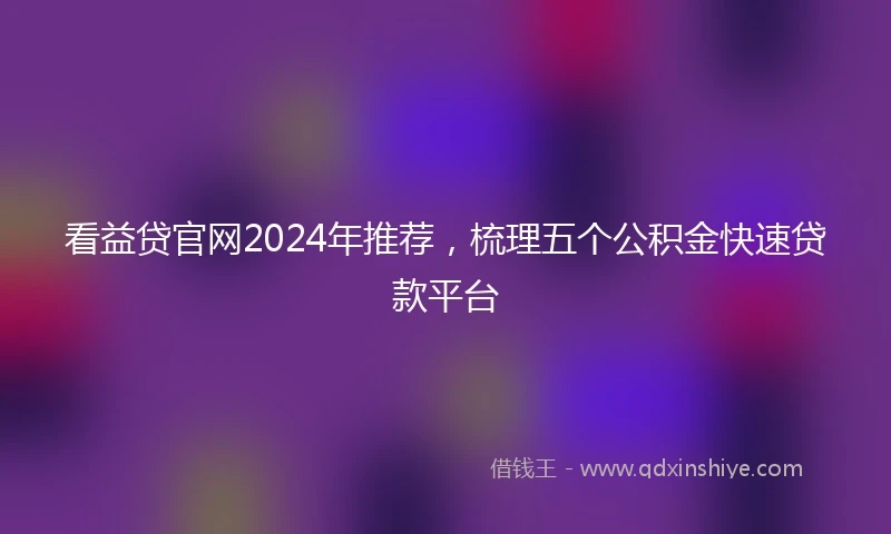 看益贷官网2024年推荐，梳理五个公积金快速贷款平台