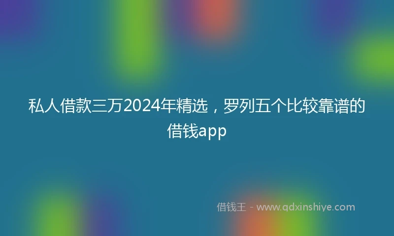 私人借款三万2024年精选，罗列五个比较靠谱的借钱app