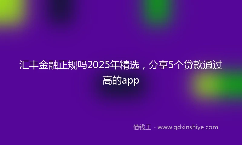 汇丰金融正规吗2025年精选，分享5个贷款通过高的app