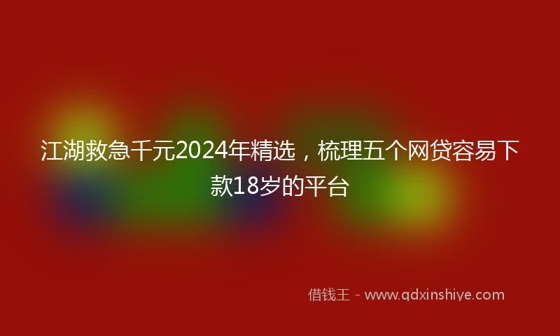 江湖救急千元2024年精选，梳理五个网贷容易下款18岁的平台