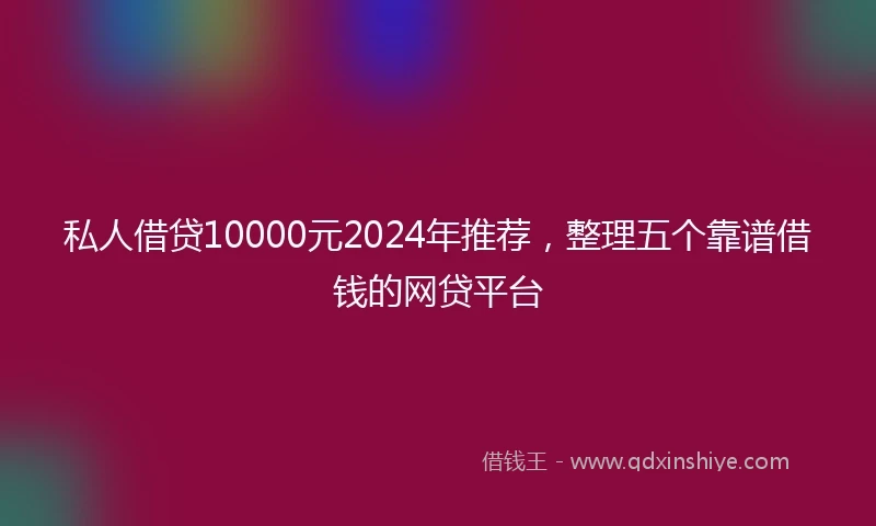 私人借贷10000元2024年推荐，整理五个靠谱借钱的网贷平台