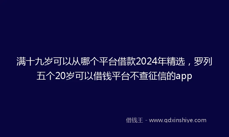 满十九岁可以从哪个平台借款2024年精选,罗列五个20岁可以借钱平台不查征信的app