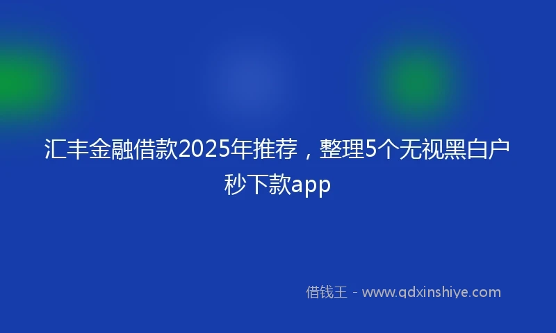 汇丰金融借款2025年推荐，整理5个无视黑白户秒下款app