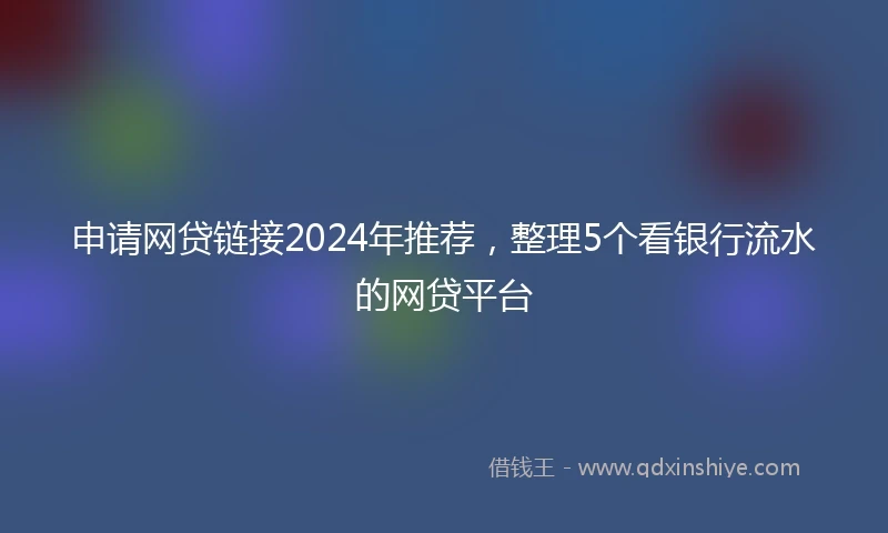 申请网贷链接2024年推荐，整理5个看银行流水的网贷平台