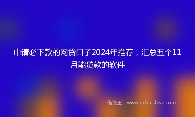 申请必下款的网贷口子2024年推荐,汇总五个11月能贷款的软件