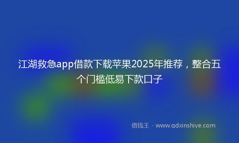 江湖救急app借款下载苹果2025年推荐，整合五个门槛低易下款口子