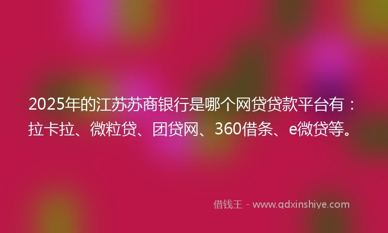 2025年的江苏苏商银行是哪个网贷贷款平台有：拉卡拉、微粒贷、团贷网、360借条、e微贷等。