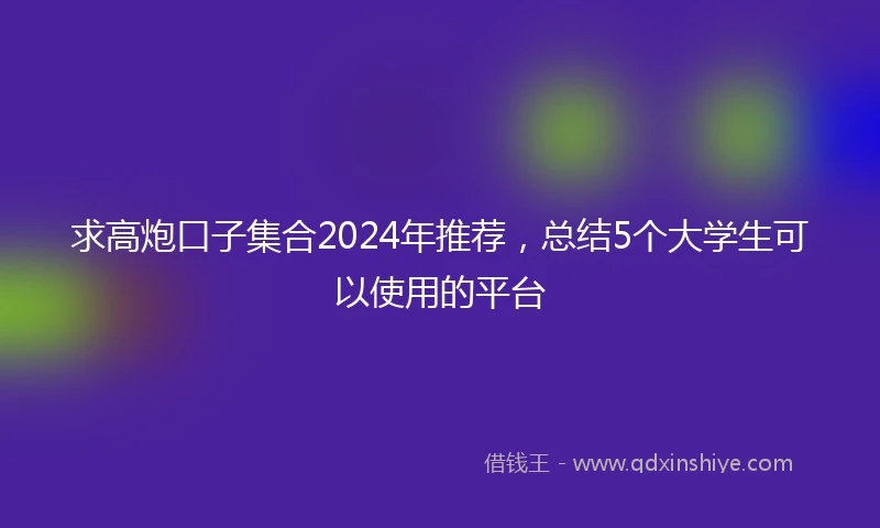 求高炮口子集合2024年推荐，总结5个大学生可以使用的平台