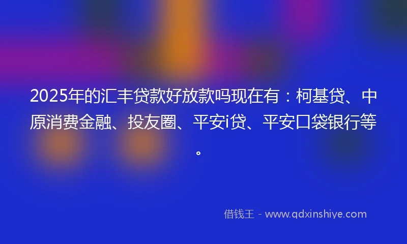 2025年的汇丰贷款好放款吗现在有：柯基贷、中原消费金融、投友圈、平安i贷、平安口袋银行等。