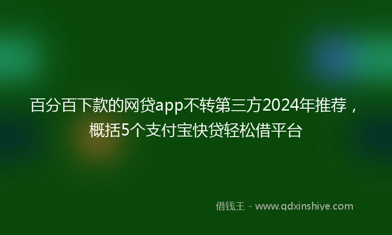 百分百下款的网贷app不转第三方2024年推荐，概括5个支付宝快贷轻松借平台
