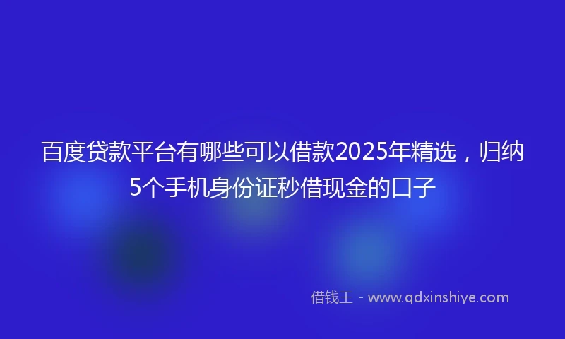 百度贷款平台有哪些可以借款2025年精选，归纳5个手机身份证秒借现金的口子