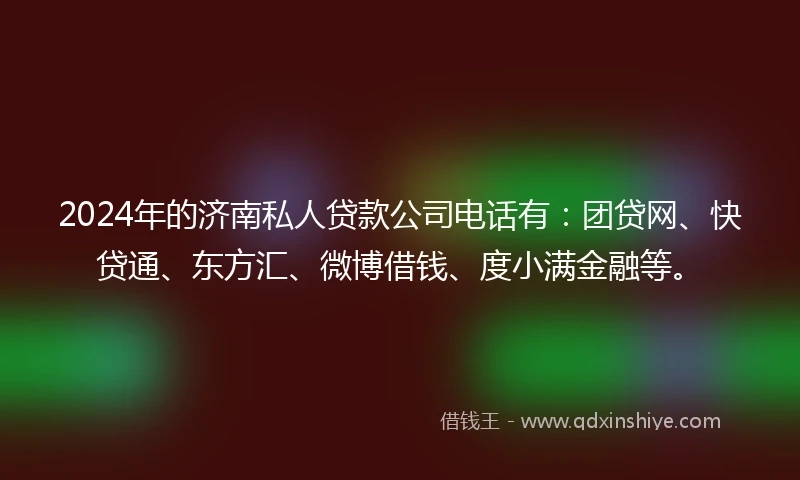 2024年的济南私人贷款公司电话有：团贷网、快贷通、东方汇、微博借钱、度小满金融等。