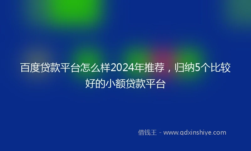 百度贷款平台怎么样2024年推荐，归纳5个比较好的小额贷款平台