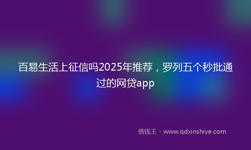 百易生活上征信吗2025年推荐，罗列五个秒批通过的网贷app