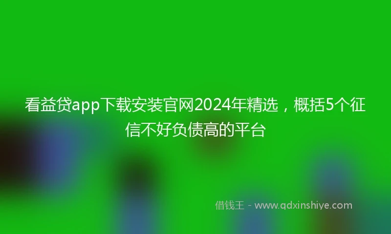 看益贷app下载安装官网2024年精选，概括5个征信不好负债高的平台