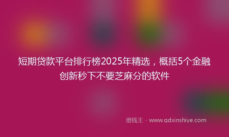 短期贷款平台排行榜2025年精选，概括5个金融创新秒下不要芝麻分的软件