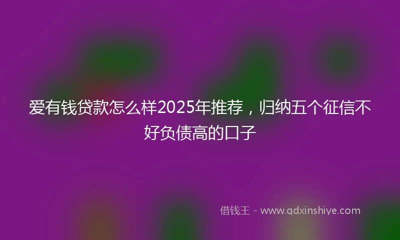 爱有钱贷款怎么样2025年推荐，归纳五个征信不好负债高的口子