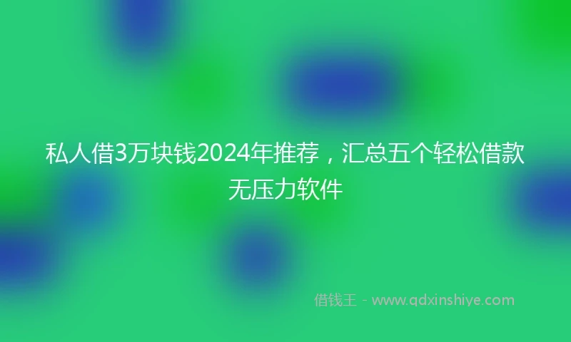 私人借3万块钱2024年推荐，汇总五个轻松借款无压力软件