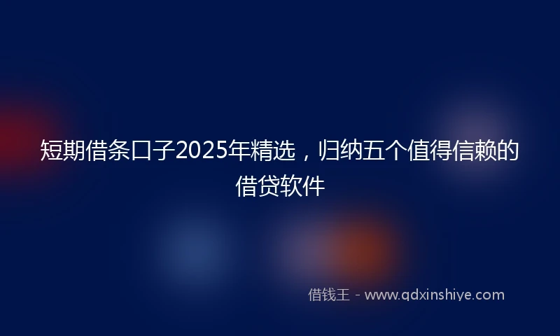短期借条口子2025年精选，归纳五个值得信赖的借贷软件