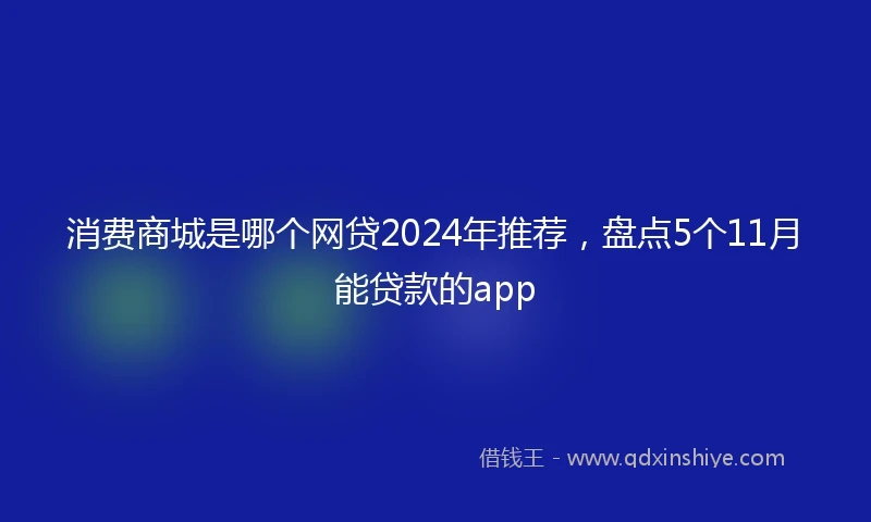 消费商城是哪个网贷2024年推荐，盘点5个11月能贷款的app