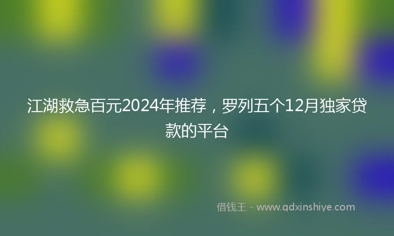江湖救急百元2024年推荐，罗列五个12月独家贷款的平台
