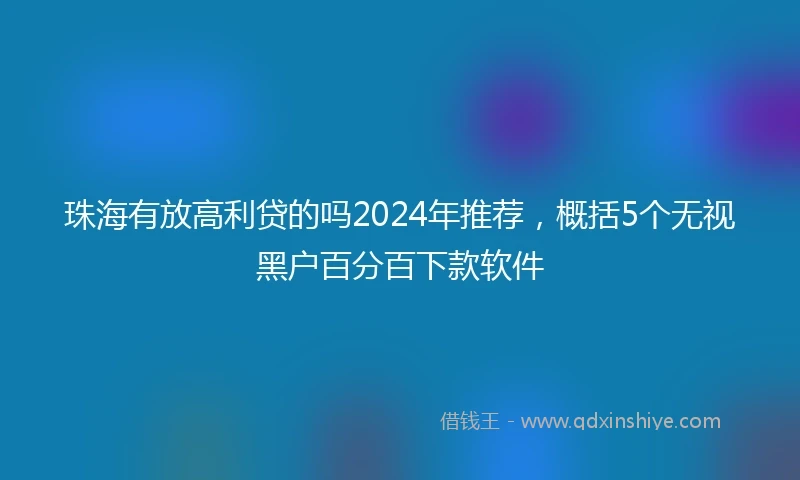 珠海有放高利贷的吗2024年推荐，概括5个无视黑户百分百下款软件