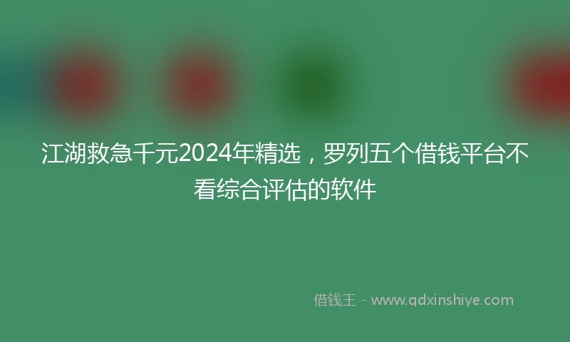 江湖救急千元2024年精选，罗列五个借钱平台不看综合评估的软件