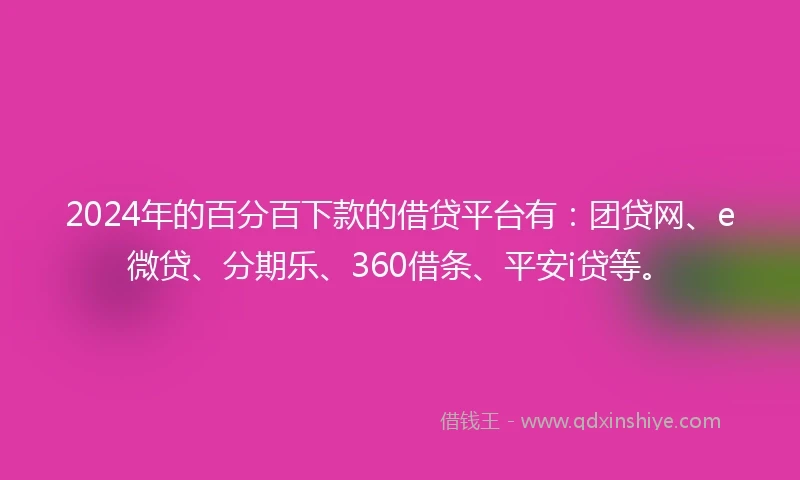 2024年的百分百下款的借贷平台有：团贷网、e微贷、分期乐、360借条、平安i贷等。
