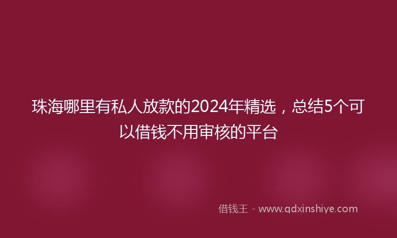 珠海哪里有私人放款的2024年精选，总结5个可以借钱不用审核的平台