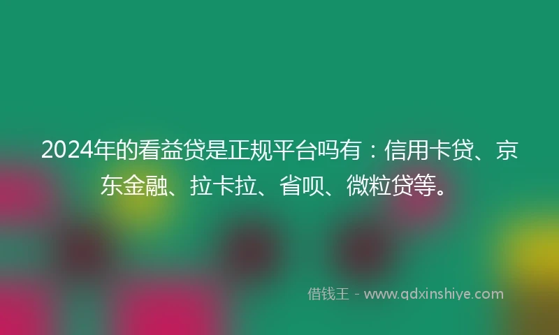 2024年的看益贷是正规平台吗有：信用卡贷、京东金融、拉卡拉、省呗、微粒贷等。