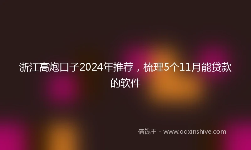 浙江高炮口子2024年推荐，梳理5个11月能贷款的软件