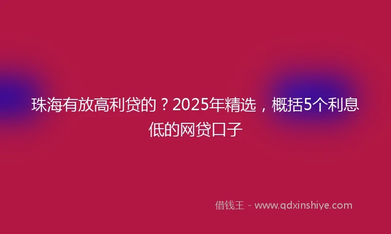 珠海有放高利贷的？2025年精选，概括5个利息低的网贷口子